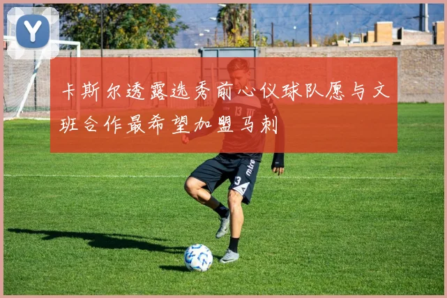 卡斯尔透露选秀前心仪球队愿与文班合作最希望加盟马刺
