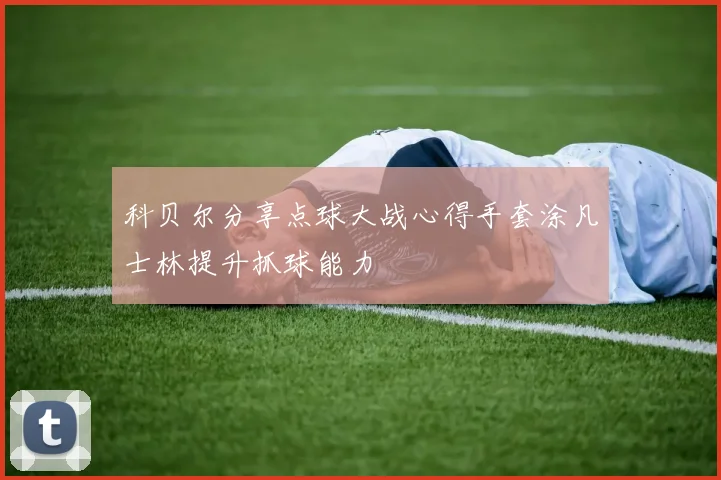 科贝尔分享点球大战心得手套涂凡士林提升抓球能力