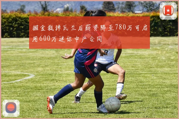 掘金裁掉瓦兰后薪资降至780万可启用600万迷你中产合同